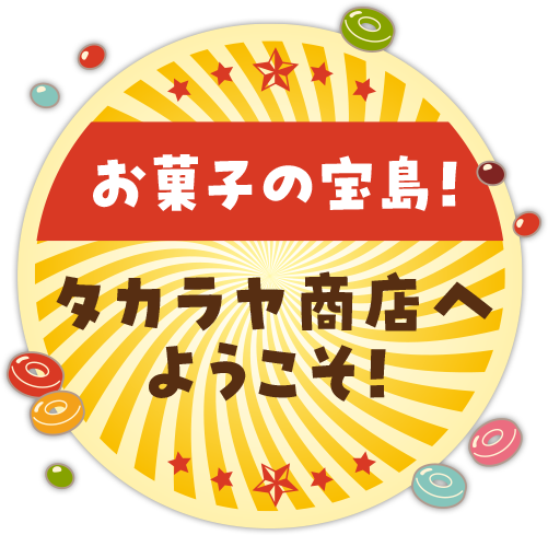 お菓子の宝島！タカラヤ商店へようこそ！